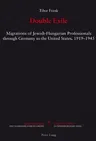 Double Exile: Migrations of Jewish-Hungarian Professionals through Germany to the United States, 1919-1945