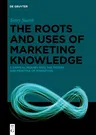 The Roots and Uses of Marketing Knowledge: A Critical Inquiry Into the Theory and Practice of Marketing