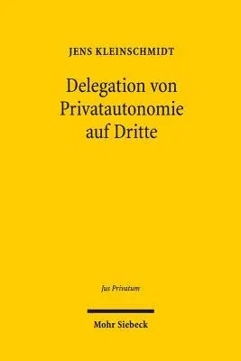 Delegation Von Privatautonomie Auf Dritte: Zulassigkeit, Verfahren Und Kontrolle Von Inhaltsbestimmungen Und Feststellungen Dritter Im Schuld- Und Erb