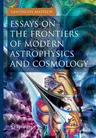 Essays on the Frontiers of Modern Astrophysics and Cosmology (2014)