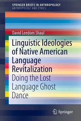 Linguistic Ideologies of Native American Language Revitalization: Doing the Lost Language Ghost Dance (2014)