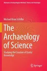 The Archaeology of Science: Studying the Creation of Useful Knowledge (2013)