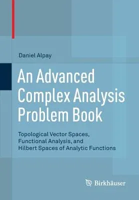 An Advanced Complex Analysis Problem Book: Topological Vector Spaces, Functional Analysis, and Hilbert Spaces of Analytic Functions (2015)