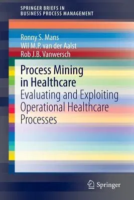 Process Mining in Healthcare: Evaluating and Exploiting Operational Healthcare Processes (2015)