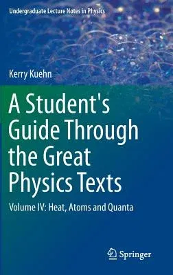 A Student's Guide Through the Great Physics Texts: Volume IV: Heat, Atoms and Quanta (2016)