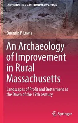 An Archaeology of Improvement in Rural Massachusetts: Landscapes of Profit and Betterment at the Dawn of the 19th Century (2016)