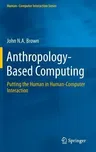 Anthropology-Based Computing: Putting the Human in Human-Computer Interaction (2016)