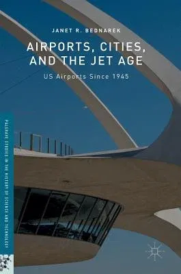 Airports, Cities, and the Jet Age: Us Airports Since 1945 (2016)