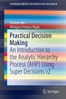 Practical Decision Making: An Introduction to the Analytic Hierarchy Process (Ahp) Using Super Decisions V2 (2017)