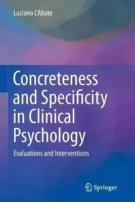 Concreteness and Specificity in Clinical Psychology: Evaluations and Interventions (Softcover Reprint of the Original 1st 2015)