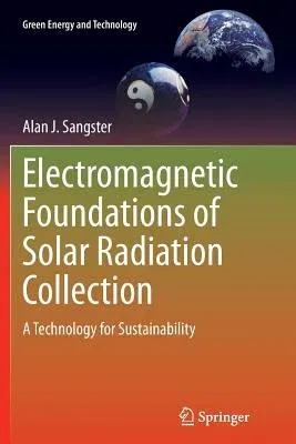 Electromagnetic Foundations of Solar Radiation Collection: A Technology for Sustainability (Softcover Reprint of the Original 1st 2014)