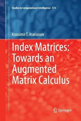 Index Matrices: Towards an Augmented Matrix Calculus (Softcover Reprint of the Original 1st 2014)