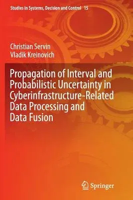 Propagation of Interval and Probabilistic Uncertainty in Cyberinfrastructure-Related Data Processing and Data Fusion (Softcover Reprint of the Origina