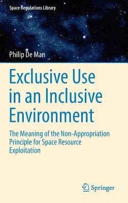 Exclusive Use in an Inclusive Environment: The Meaning of the Non-Appropriation Principle for Space Resource Exploitation (2016)