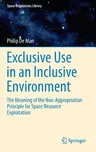 Exclusive Use in an Inclusive Environment: The Meaning of the Non-Appropriation Principle for Space Resource Exploitation (2016)