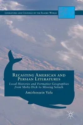 Recasting American and Persian Literatures: Local Histories and Formative Geographies from Moby-Dick to Missing Soluch (2016)