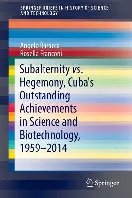 Subalternity vs. Hegemony, Cuba's Outstanding Achievements in Science and Biotechnology, 1959-2014 (2016)