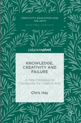 Knowledge, Creativity and Failure: A New Pedagogical Framework for Creative Arts (2016)