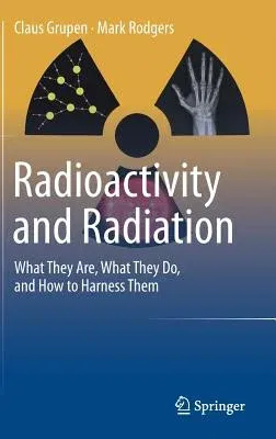 Radioactivity and Radiation: What They Are, What They Do, and How to Harness Them (2016)