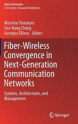 Fiber-Wireless Convergence in Next-Generation Communication Networks: Systems, Architectures, and Management (2017)