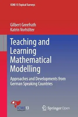 Teaching and Learning Mathematical Modelling: Approaches and Developments from German Speaking Countries (2016)