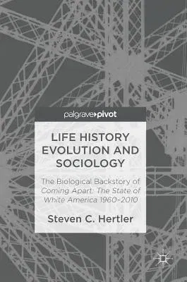 Life History Evolution and Sociology: The Biological Backstory of Coming Apart: The State of White America 1960-2010 (2016)