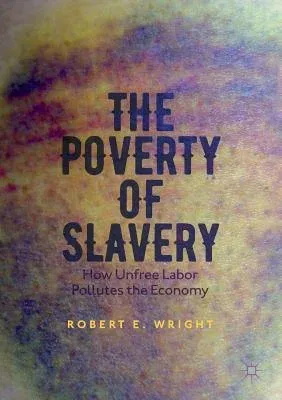 The Poverty of Slavery: How Unfree Labor Pollutes the Economy (2017)