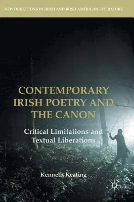 Contemporary Irish Poetry and the Canon: Critical Limitations and Textual Liberations (2017)