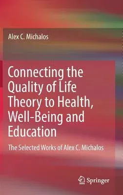 Connecting the Quality of Life Theory to Health, Well-Being and Education: The Selected Works of Alex C. Michalos (2017)