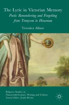 The Lyric in Victorian Memory: Poetic Remembering and Forgetting from Tennyson to Housman (2017)