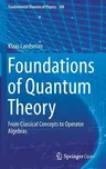 Foundations of Quantum Theory: From Classical Concepts to Operator Algebras (2017)