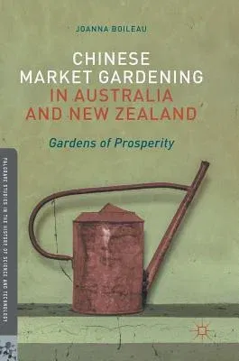 Chinese Market Gardening in Australia and New Zealand: Gardens of Prosperity (2017)