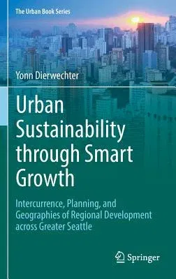 Urban Sustainability Through Smart Growth: Intercurrence, Planning, and Geographies of Regional Development Across Greater Seattle (2017)