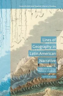 Lines of Geography in Latin American Narrative: National Territory, National Literature (2017)