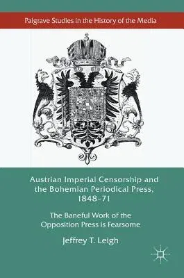 Austrian Imperial Censorship and the Bohemian Periodical Press, 1848-71: The Baneful Work of the Opposition Press Is Fearsome (2017)