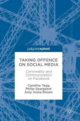 Taking Offence on Social Media: Conviviality and Communication on Facebook (2017)