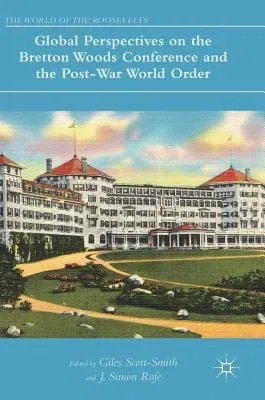 Global Perspectives on the Bretton Woods Conference and the Post-War World Order (2017)