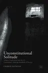 Unconstitutional Solitude: Solitary Confinement and the Us Constitution's Evolving Standards of Decency (2017)