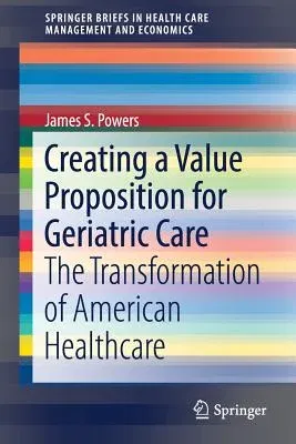 Creating a Value Proposition for Geriatric Care: The Transformation of American Healthcare (2017)