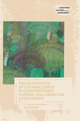 The Ecopoetics of Entanglement in Contemporary Turkish and American Literatures (2017)