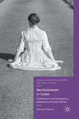 Neo-Victorianism on Screen: Postfeminism and Contemporary Adaptations of Victorian Women (2018)