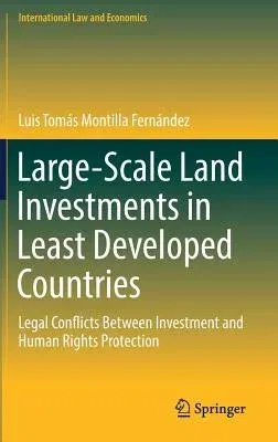 Large-Scale Land Investments in Least Developed Countries: Legal Conflicts Between Investment and Human Rights Protection (2017)