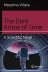 The Dark Arrow of Time: A Scientific Novel (2017)