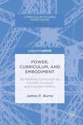 Power, Curriculum, and Embodiment: Re-Thinking Curriculum as Counter-Conduct and Counter-Politics (2018)