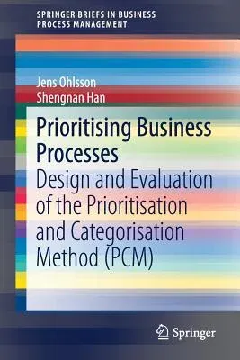 Prioritising Business Processes: Design and Evaluation of the Prioritisation and Categorisation Method (Pcm) (2018)