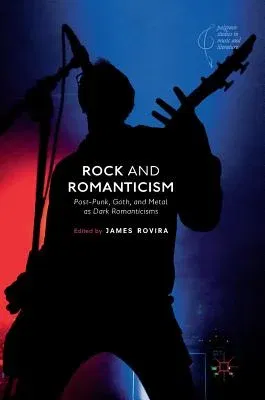 Rock and Romanticism: Post-Punk, Goth, and Metal as Dark Romanticisms (2018)