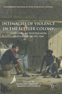 Intimacies of Violence in the Settler Colony: Economies of Dispossession Around the Pacific Rim (2018)