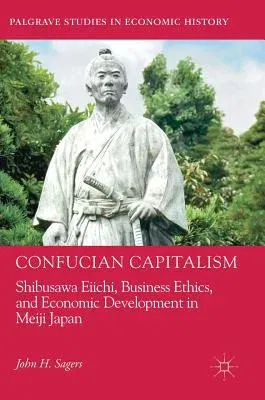 Confucian Capitalism: Shibusawa Eiichi, Business Ethics, and Economic Development in Meiji Japan (2018)