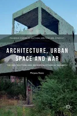 Architecture, Urban Space and War: The Destruction and Reconstruction of Sarajevo (2018)