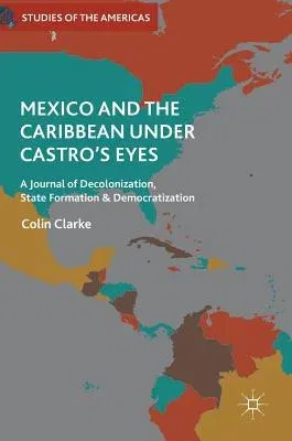 Mexico and the Caribbean Under Castro's Eyes: A Journal of Decolonization, State Formation and Democratization (2019)